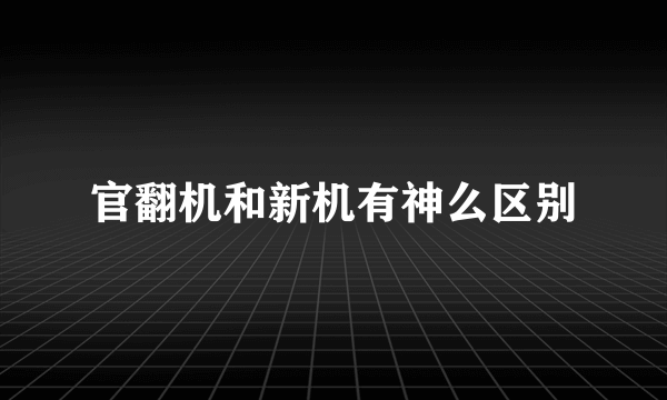 官翻机和新机有神么区别