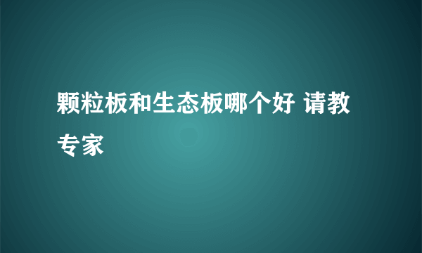 颗粒板和生态板哪个好 请教专家