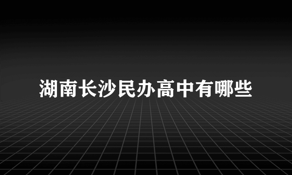 湖南长沙民办高中有哪些