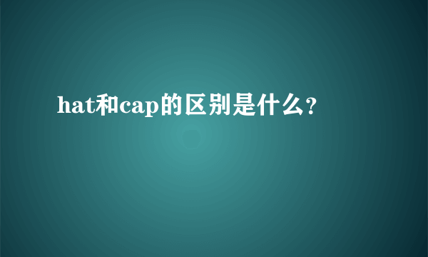 hat和cap的区别是什么？