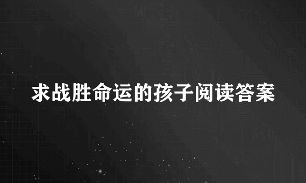 求战胜命运的孩子阅读答案