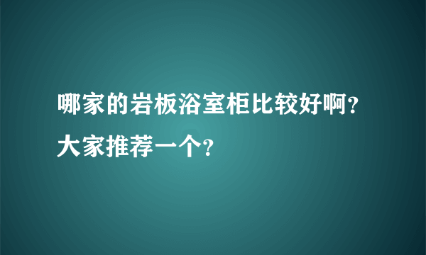 哪家的岩板浴室柜比较好啊？大家推荐一个？