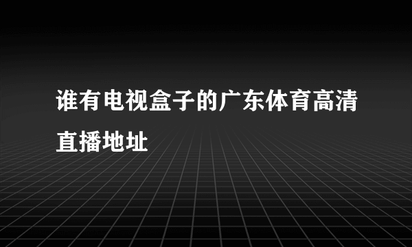 谁有电视盒子的广东体育高清直播地址