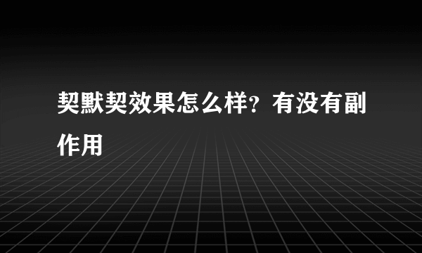 契默契效果怎么样？有没有副作用