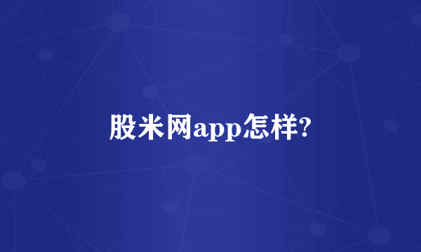 股米网app怎样?