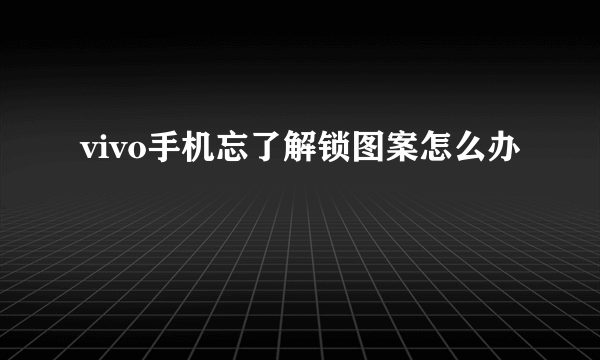 vivo手机忘了解锁图案怎么办