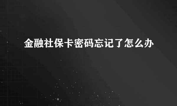 金融社保卡密码忘记了怎么办