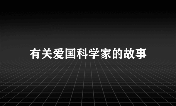 有关爱国科学家的故事