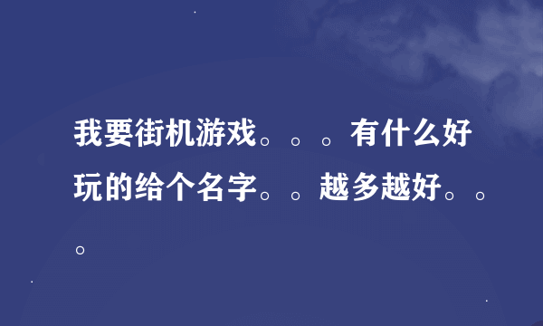 我要街机游戏。。。有什么好玩的给个名字。。越多越好。。。