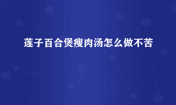 莲子百合煲瘦肉汤怎么做不苦