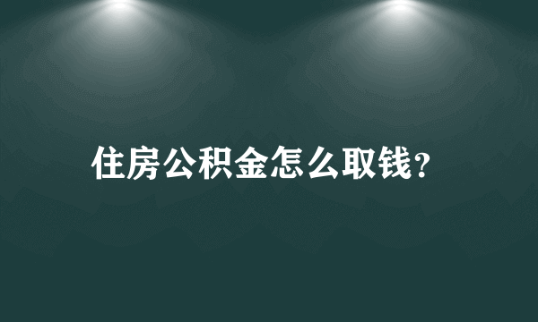 住房公积金怎么取钱？