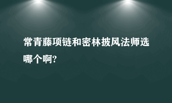 常青藤项链和密林披风法师选哪个啊?