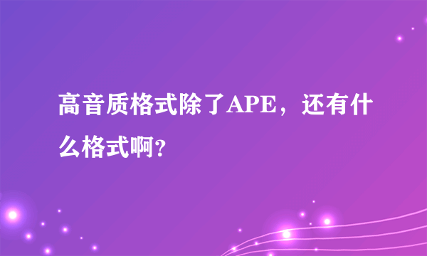 高音质格式除了APE，还有什么格式啊？