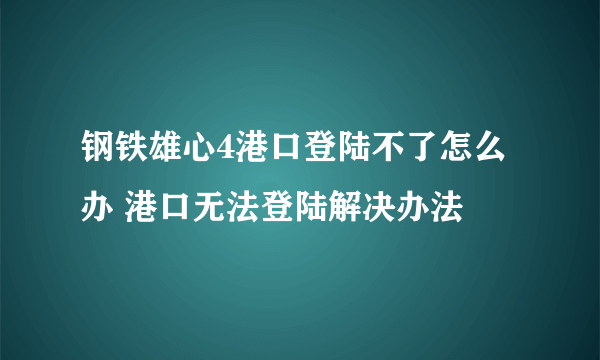 钢铁雄心4港口登陆不了怎么办 港口无法登陆解决办法