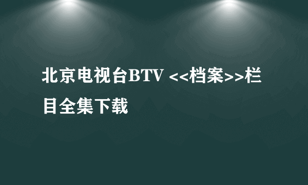 北京电视台BTV <<档案>>栏目全集下载