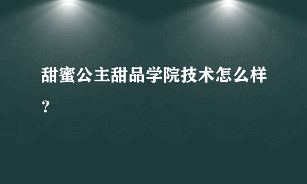 甜蜜公主甜品学院技术怎么样？