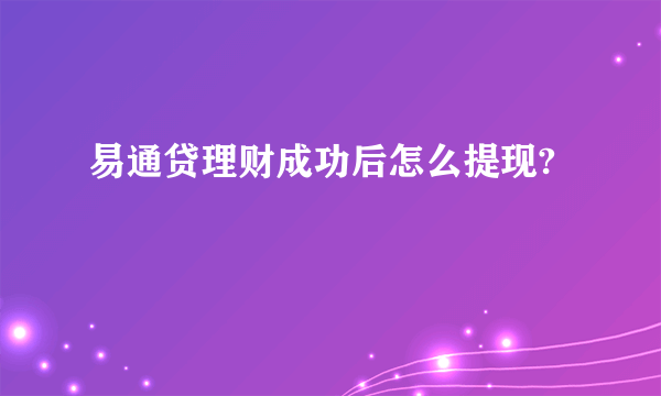 易通贷理财成功后怎么提现?