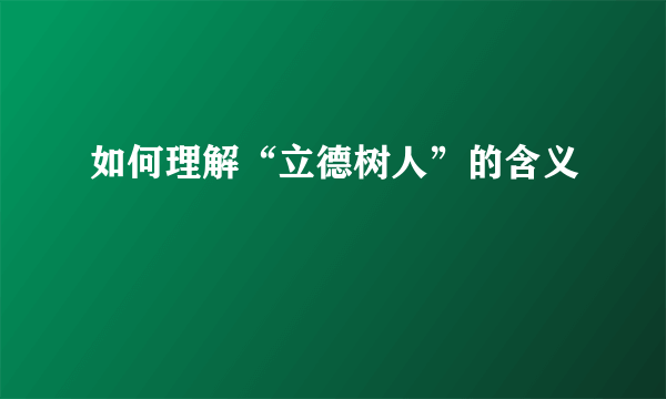 如何理解“立德树人”的含义