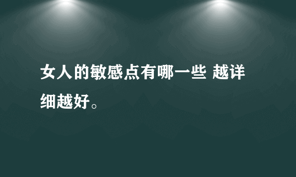 女人的敏感点有哪一些 越详细越好。