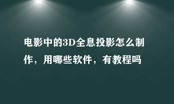 电影中的3D全息投影怎么制作，用哪些软件，有教程吗