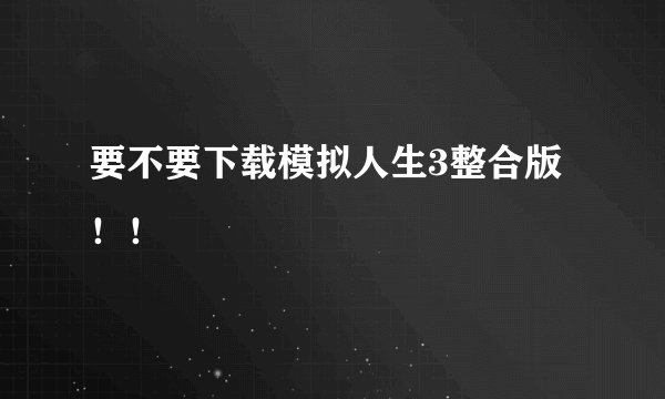 要不要下载模拟人生3整合版！！