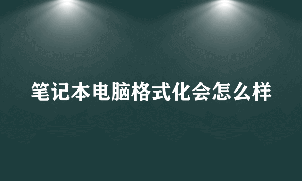 笔记本电脑格式化会怎么样