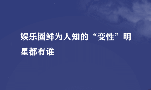 娱乐圈鲜为人知的“变性”明星都有谁