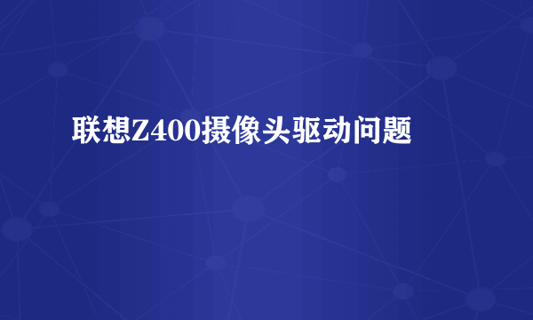 联想Z400摄像头驱动问题