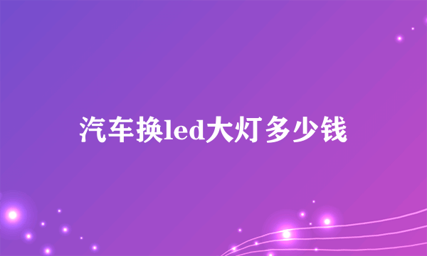 汽车换led大灯多少钱