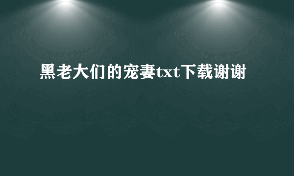 黑老大们的宠妻txt下载谢谢