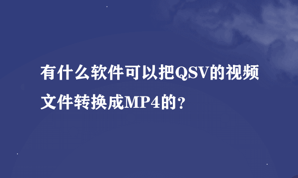 有什么软件可以把QSV的视频文件转换成MP4的？