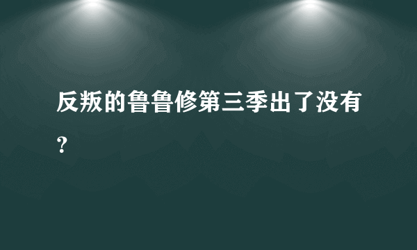 反叛的鲁鲁修第三季出了没有？