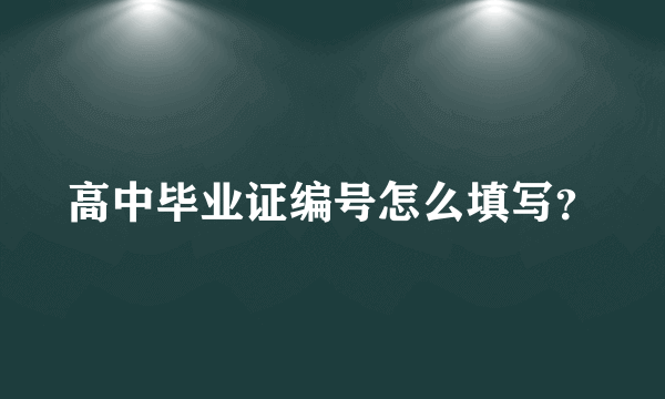 高中毕业证编号怎么填写？