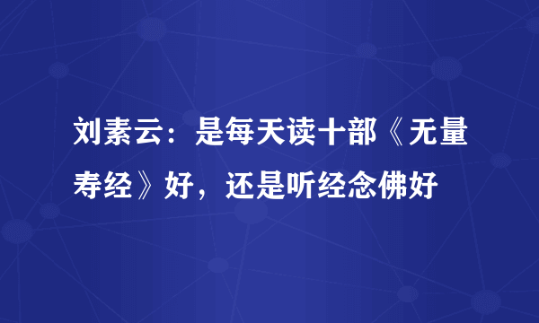 刘素云：是每天读十部《无量寿经》好，还是听经念佛好