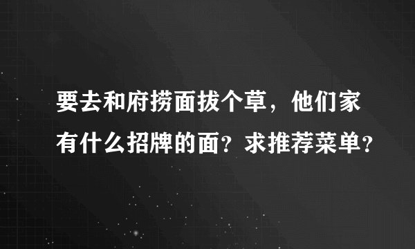 要去和府捞面拔个草，他们家有什么招牌的面？求推荐菜单？