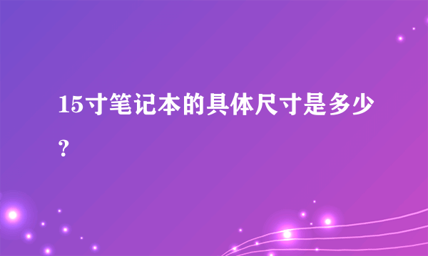 15寸笔记本的具体尺寸是多少？