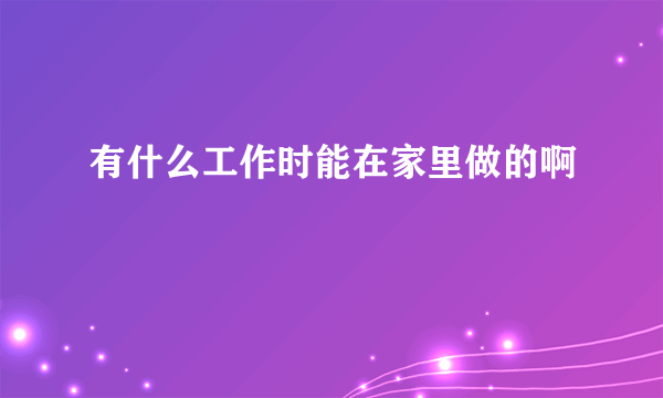 有什么工作时能在家里做的啊