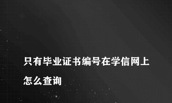 
只有毕业证书编号在学信网上怎么查询
