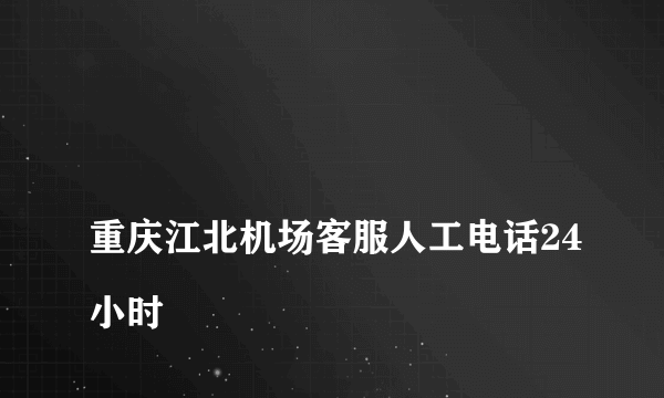 
重庆江北机场客服人工电话24小时
