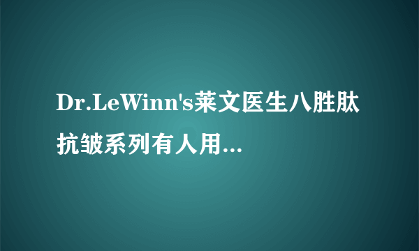 Dr.LeWinn's莱文医生八胜肽抗皱系列有人用过吗，适合什么年龄的用啊？