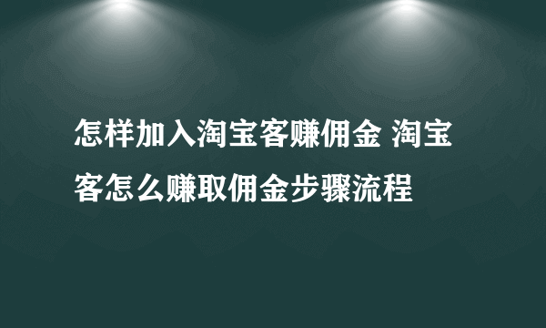 怎样加入淘宝客赚佣金 淘宝客怎么赚取佣金步骤流程