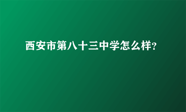 西安市第八十三中学怎么样？