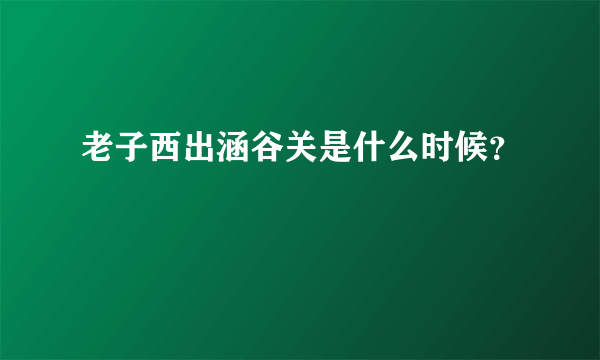 老子西出涵谷关是什么时候？