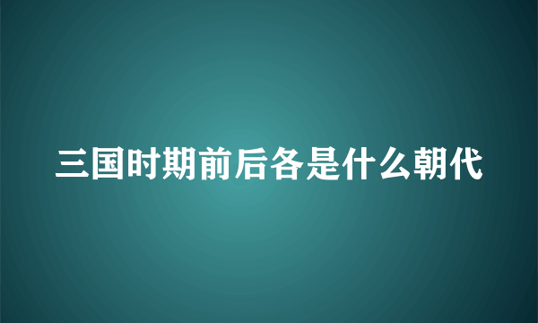 三国时期前后各是什么朝代