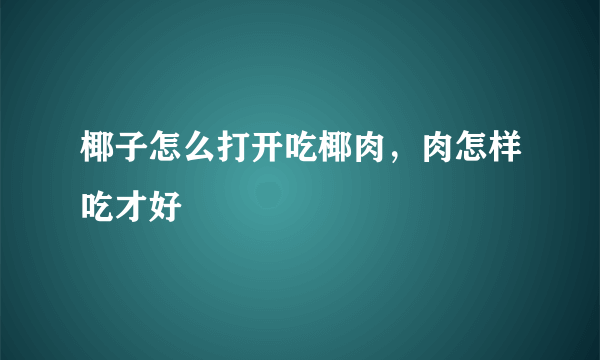 椰子怎么打开吃椰肉，肉怎样吃才好