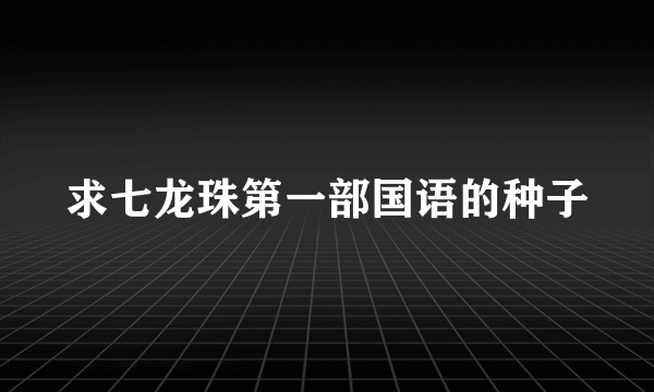 求七龙珠第一部国语的种子