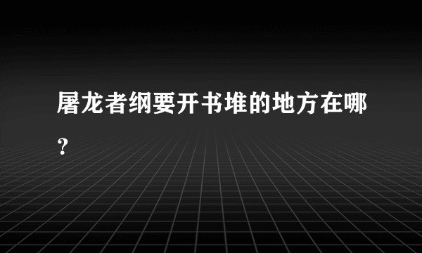 屠龙者纲要开书堆的地方在哪？