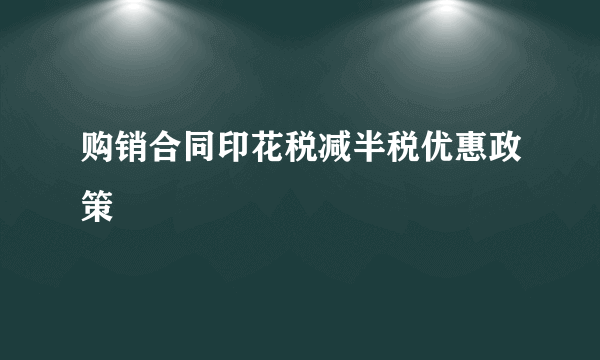 购销合同印花税减半税优惠政策