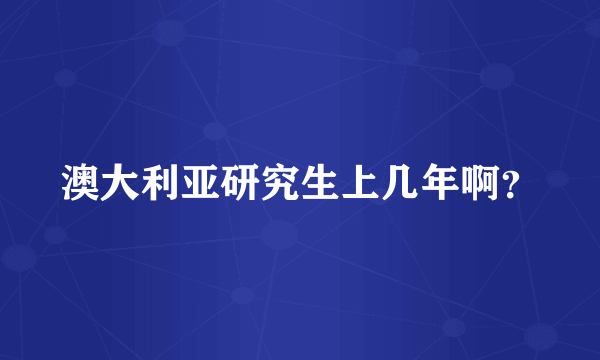 澳大利亚研究生上几年啊？