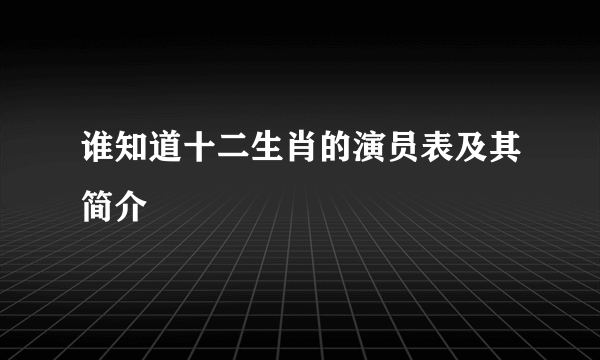 谁知道十二生肖的演员表及其简介